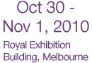 October 30, 2009 - November 1, 2009 - Royal Exhibition Building, Carlton, Melbourne Australia
